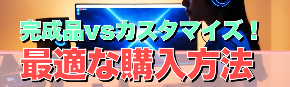 完成品vsカスタマイズ！最適な購入方法