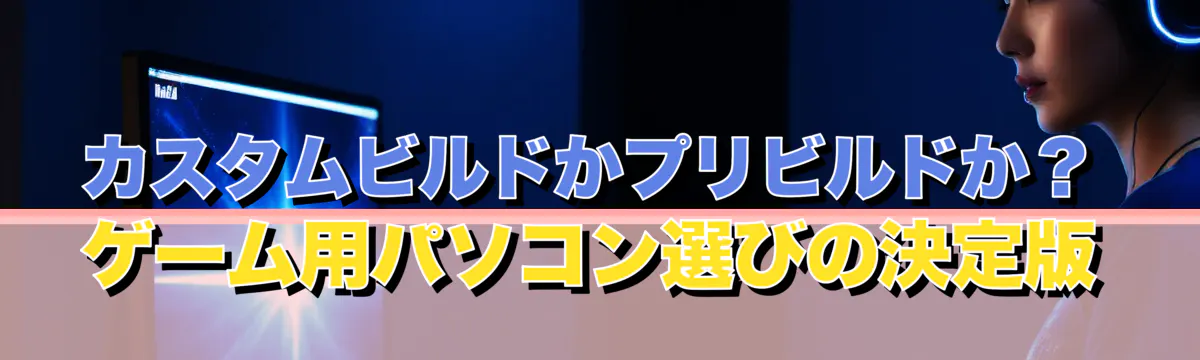 カスタムビルドかプリビルドか？ゲーム用パソコン選びの決定版