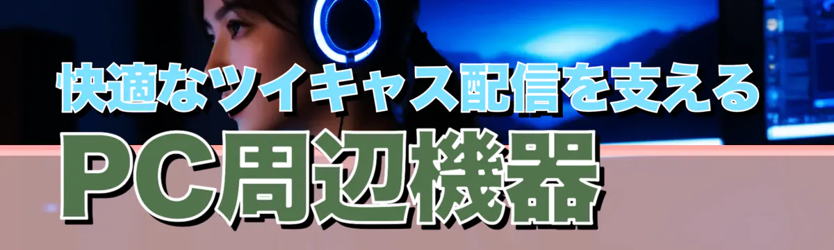 快適なツイキャス配信を支えるPC周辺機器