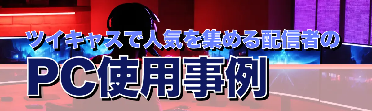 ツイキャスで人気を集める配信者のPC使用事例