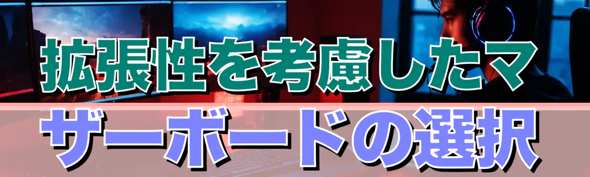 拡張性を考慮したマザーボードの選択