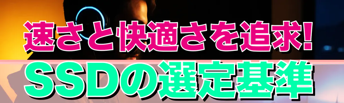 速さと快適さを追求! SSDの選定基準