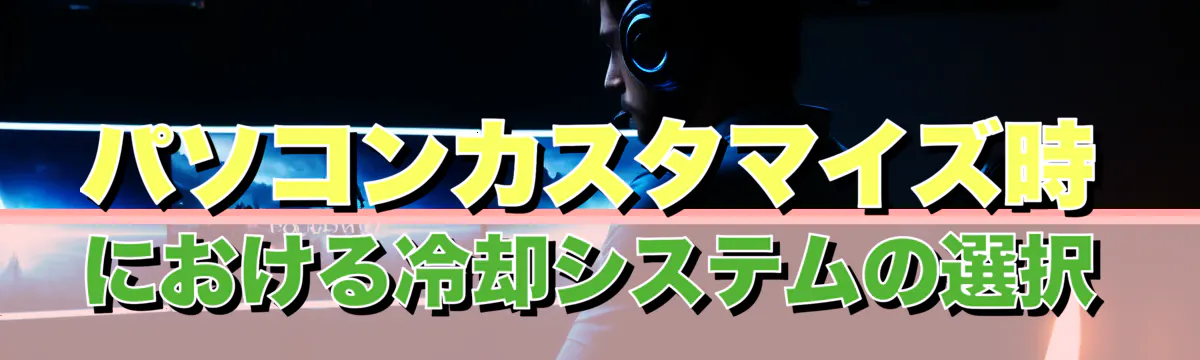 パソコンカスタマイズ時における冷却システムの選択