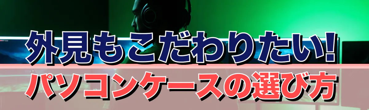 外見もこだわりたい! パソコンケースの選び方