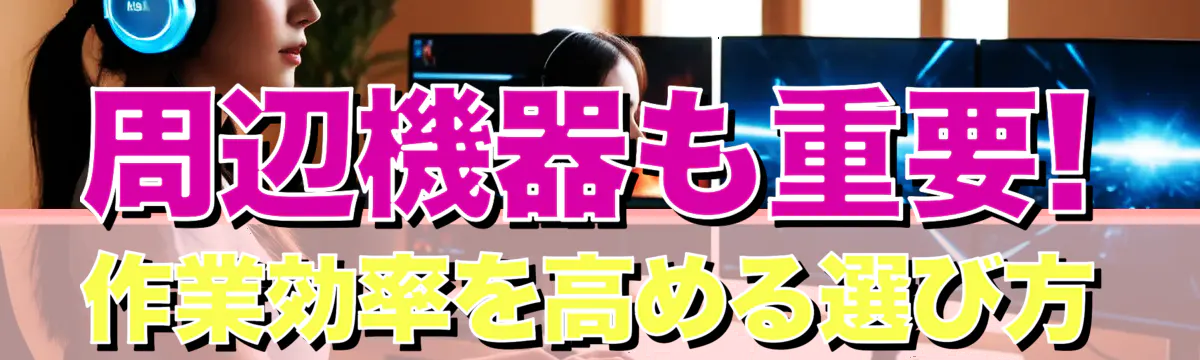 周辺機器も重要! 作業効率を高める選び方