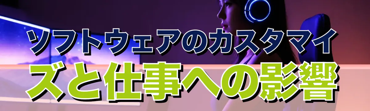 ソフトウェアのカスタマイズと仕事への影響