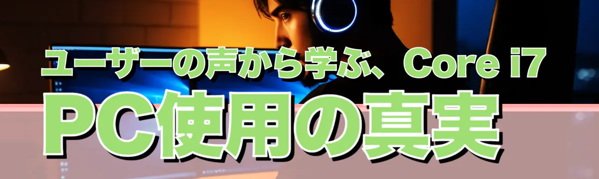 ユーザーの声から学ぶ、Core i7 PC使用の真実