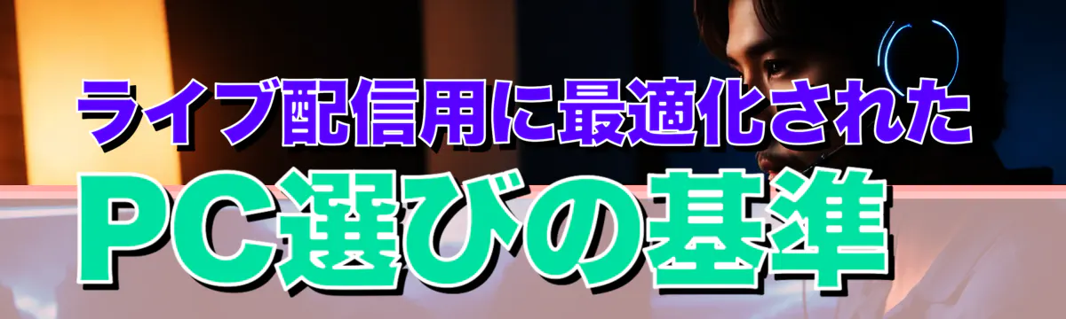 ライブ配信用に最適化されたPC選びの基準