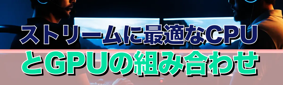 ストリームに最適なCPUとGPUの組み合わせ