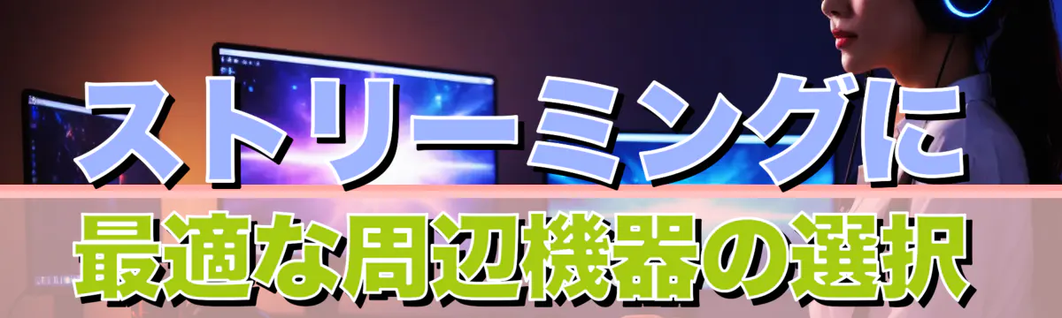 ストリーミングに最適な周辺機器の選択