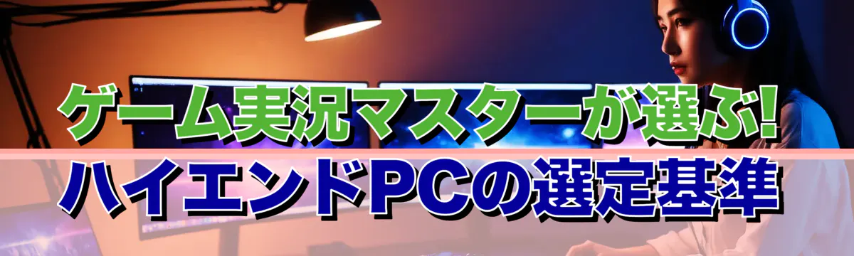 ゲーム実況マスターが選ぶ! ハイエンドPCの選定基準