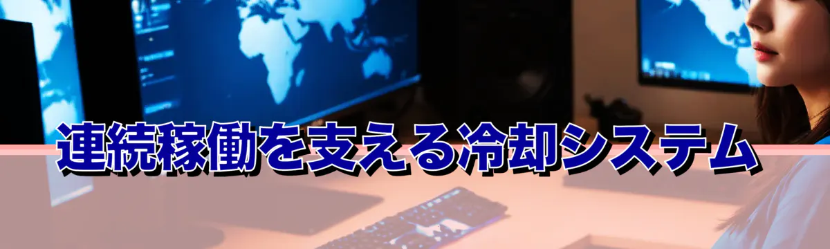 連続稼働を支える冷却システム