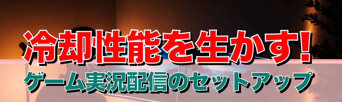 冷却性能を生かす! ゲーム実況配信のセットアップ