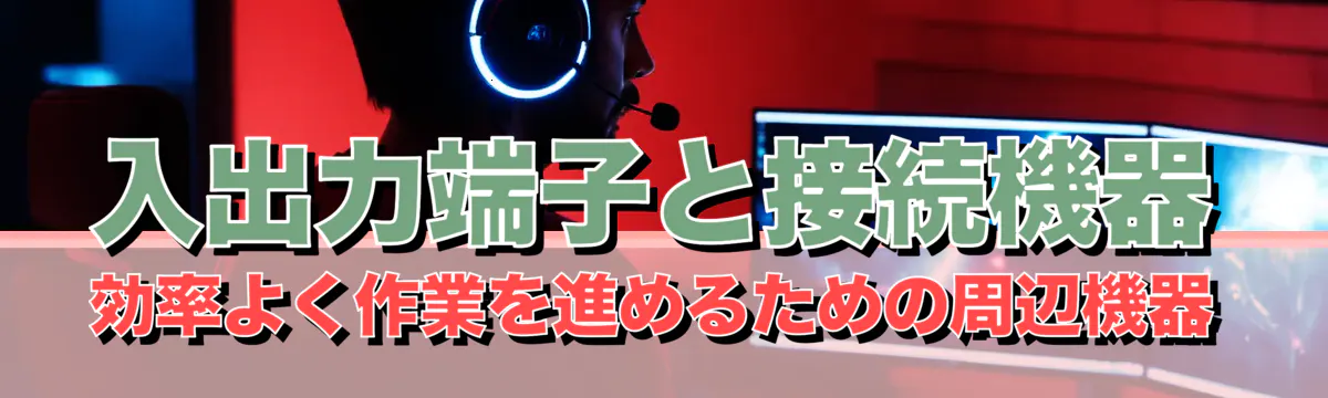 入出力端子と接続機器 効率よく作業を進めるための周辺機器