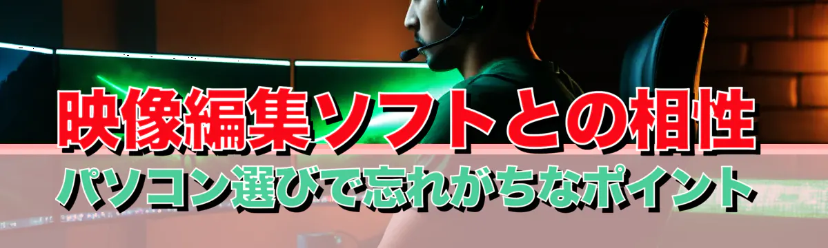 映像編集ソフトとの相性 パソコン選びで忘れがちなポイント