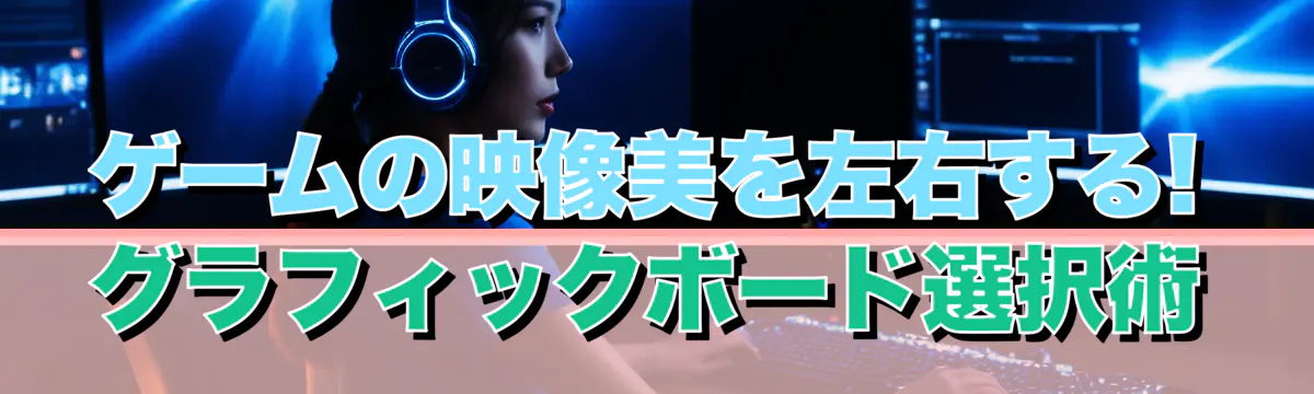 ゲームの映像美を左右する! グラフィックボード選択術