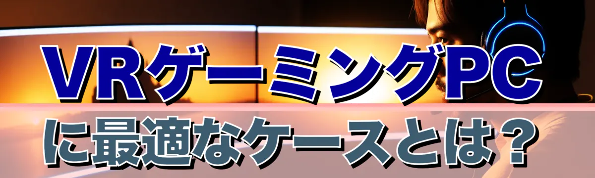 VRゲーミングPCに最適なケースとは？
