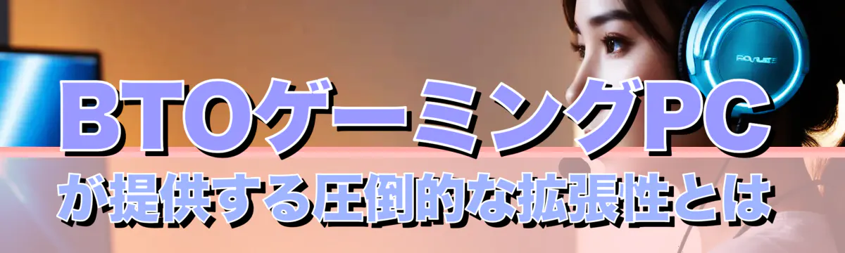 BTOゲーミングPCが提供する圧倒的な拡張性とは