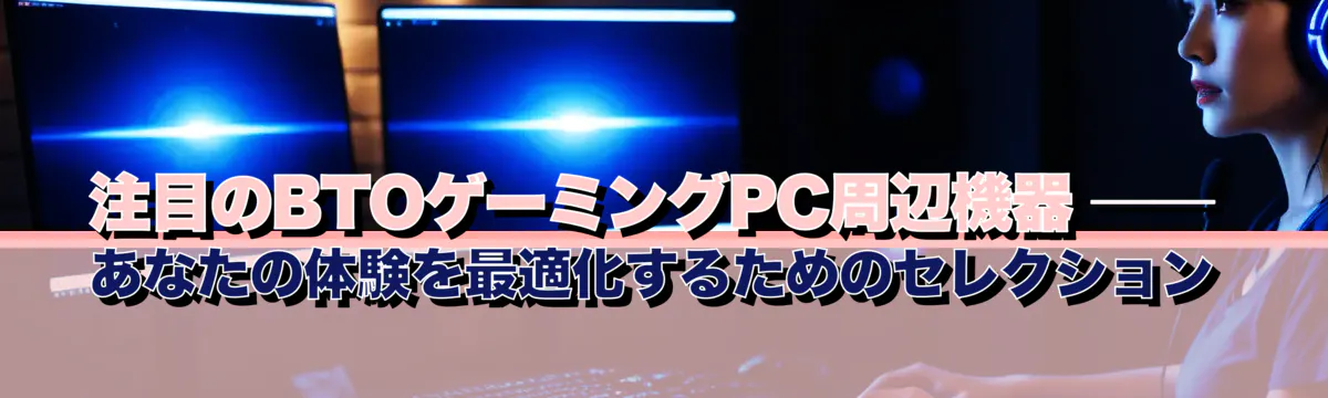 注目のBTOゲーミングPC周辺機器 ── あなたの体験を最適化するためのセレクション