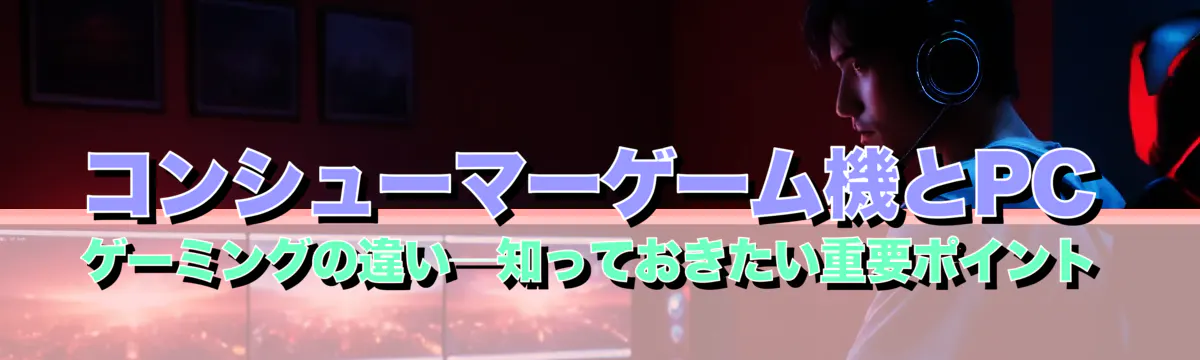 コンシューマーゲーム機とPCゲーミングの違い─知っておきたい重要ポイント