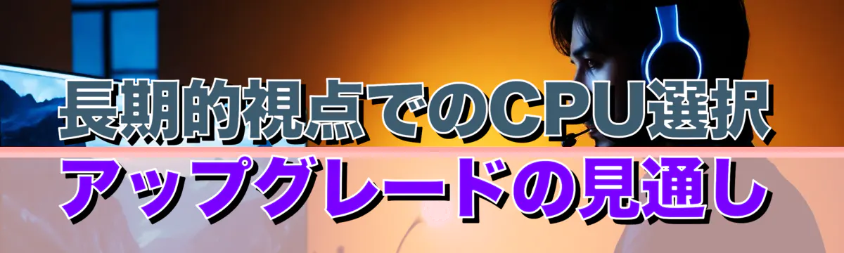 長期的視点でのCPU選択 アップグレードの見通し