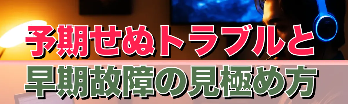 予期せぬトラブルと早期故障の見極め方