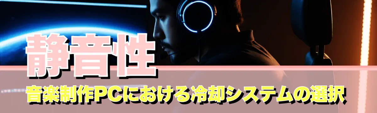 静音性 音楽制作PCにおける冷却システムの選択