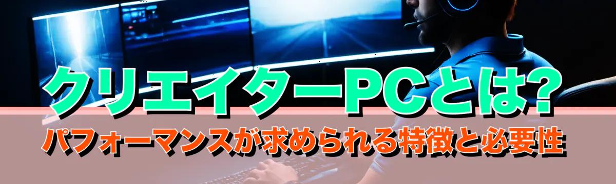 クリエイターPCとは? パフォーマンスが求められる特徴と必要性