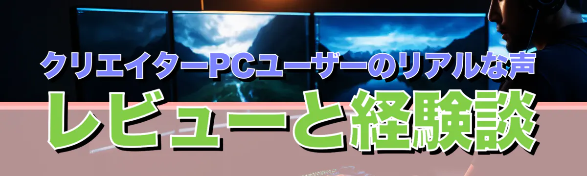 クリエイターPCユーザーのリアルな声 レビューと経験談