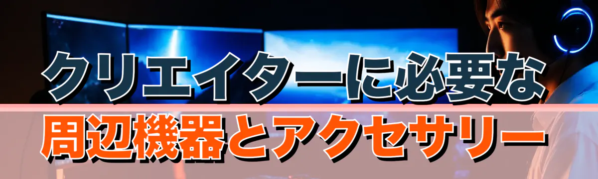 クリエイターに必要な周辺機器とアクセサリー