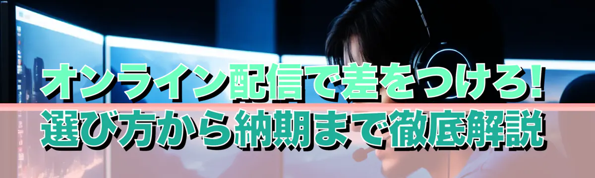 オンライン配信で差をつけろ! 選び方から納期まで徹底解説