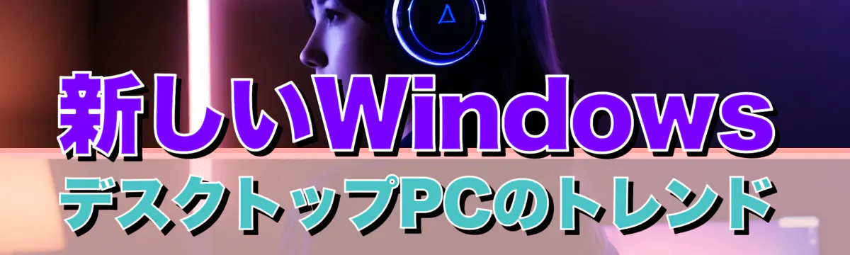 新しいWindowsデスクトップPCのトレンド