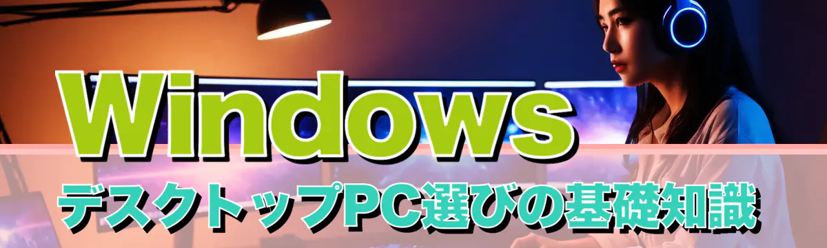 Windows デスクトップPC選びの基礎知識