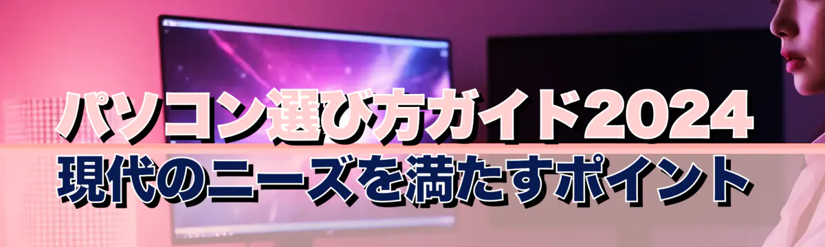 パソコン選び方ガイド2024 現代のニーズを満たすポイント