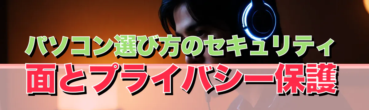 パソコン選び方のセキュリティ面とプライバシー保護