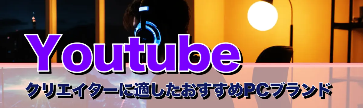 Youtubeクリエイターに適したおすすめPCブランド