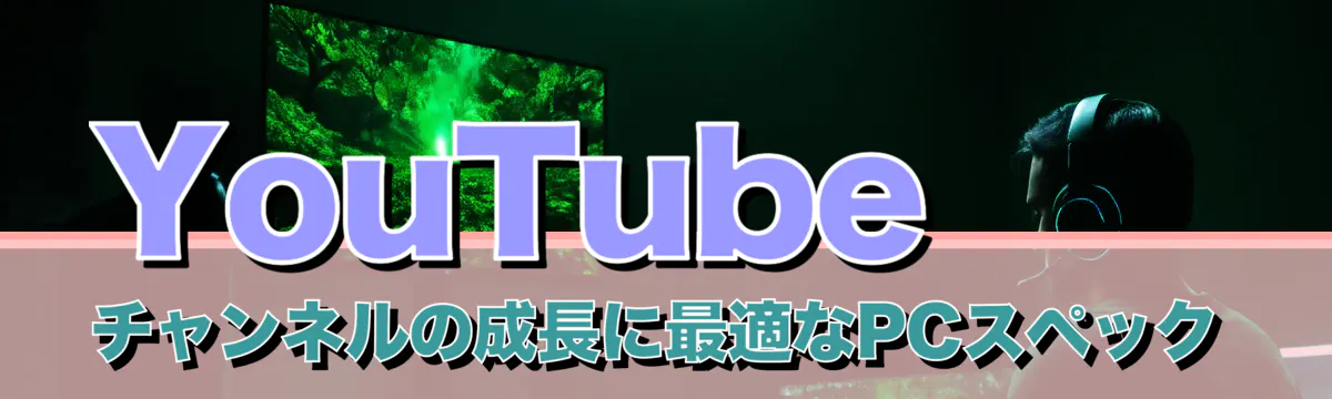 YouTubeチャンネルの成長に最適なPCスペック