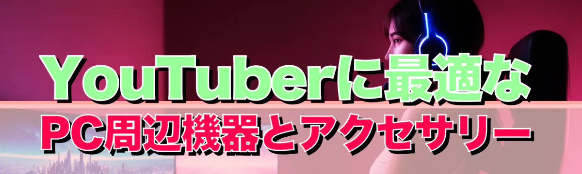 YouTuberに最適なPC周辺機器とアクセサリー