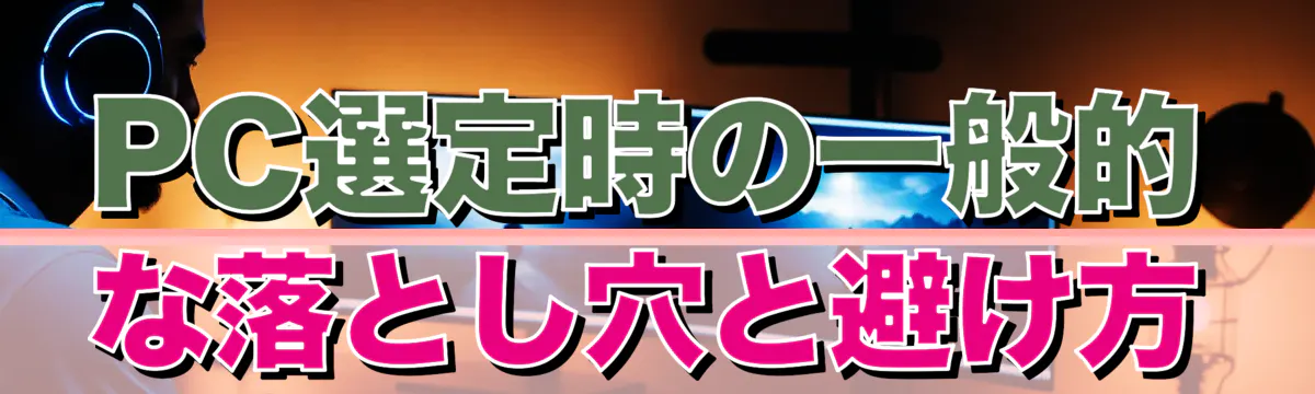 PC選定時の一般的な落とし穴と避け方