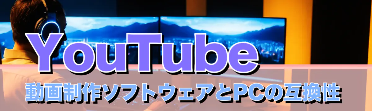 YouTube動画制作ソフトウェアとPCの互換性