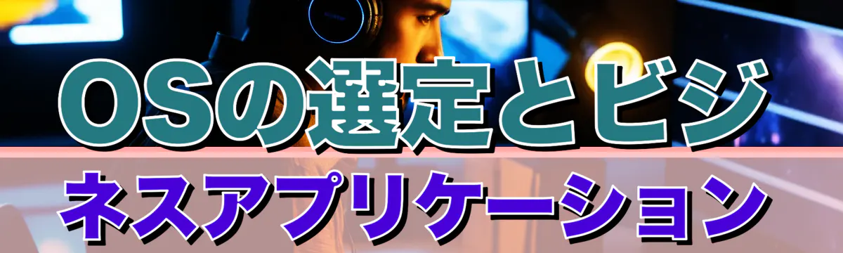 OSの選定とビジネスアプリケーション