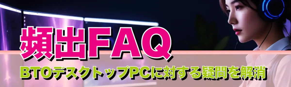 頻出FAQ BTOデスクトップPCに対する疑問を解消