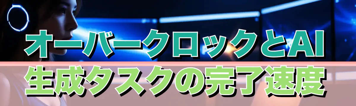 オーバークロックとAI生成タスクの完了速度