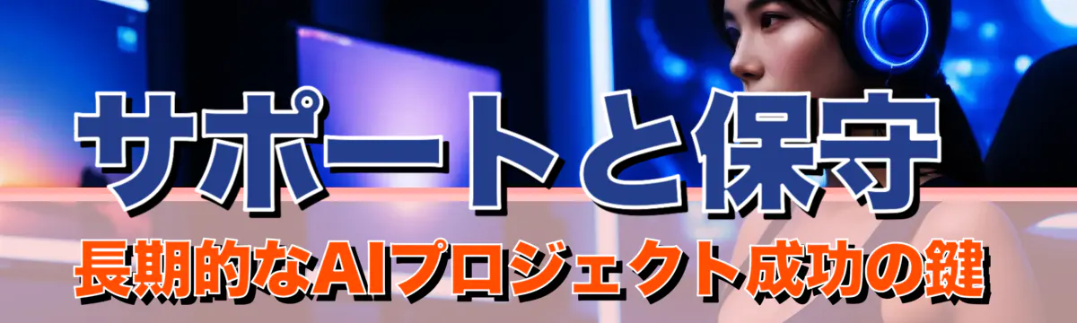 サポートと保守 長期的なAIプロジェクト成功の鍵