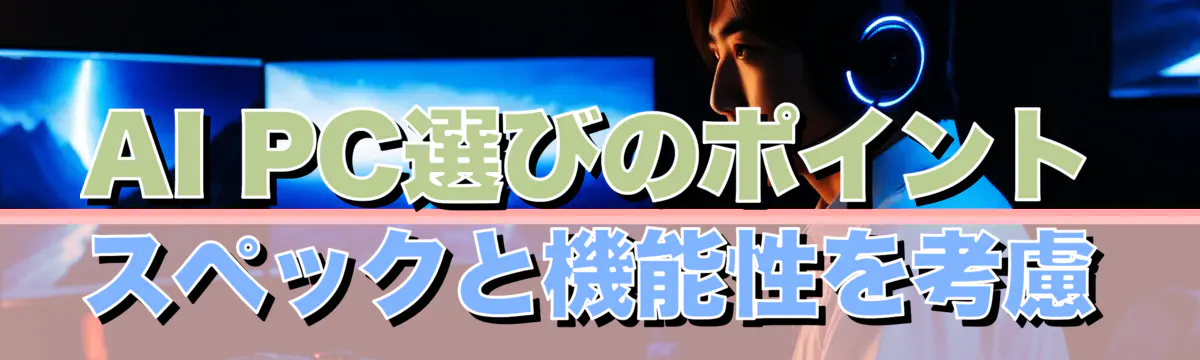 AI PC選びのポイント スペックと機能性を考慮