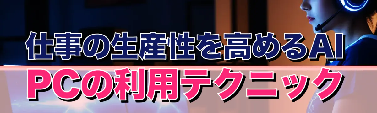 仕事の生産性を高めるAI PCの利用テクニック