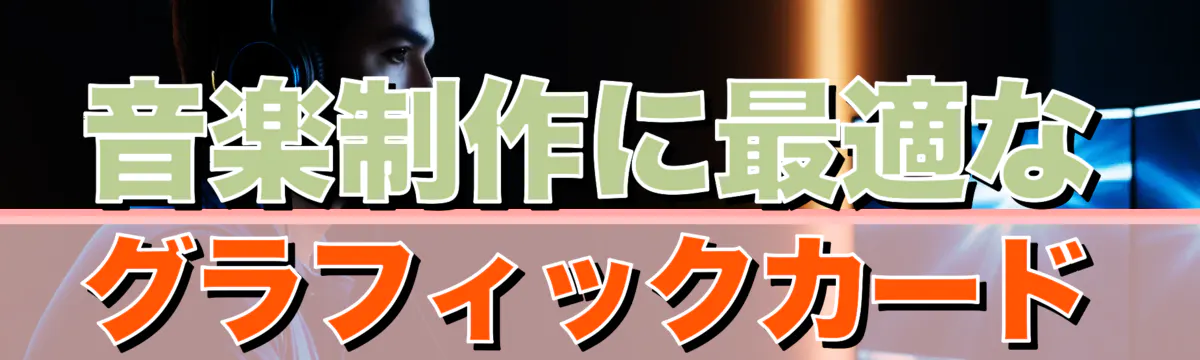 音楽制作に最適なグラフィックカード