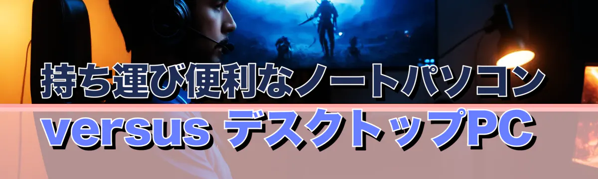 持ち運び便利なノートパソコン versus デスクトップPC 
