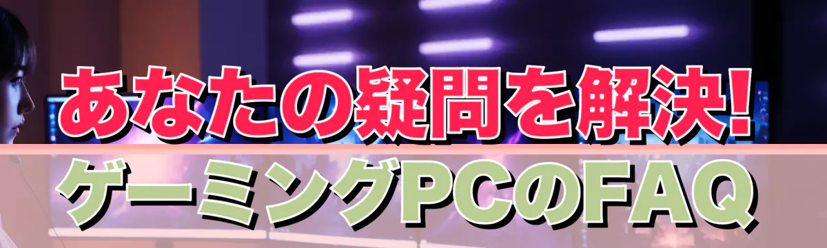 あなたの疑問を解決! ゲーミングPCのFAQ