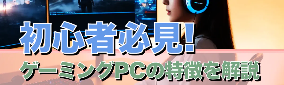 初心者必見! ゲーミングPCの特徴を解説